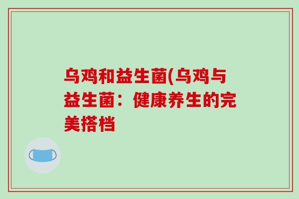 乌鸡和益生菌(乌鸡与益生菌：健康养生的完美搭档