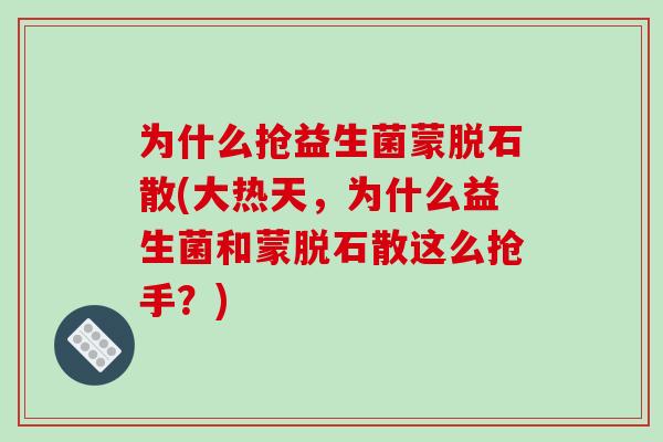为什么抢益生菌蒙脱石散(大热天，为什么益生菌和蒙脱石散这么抢手？)