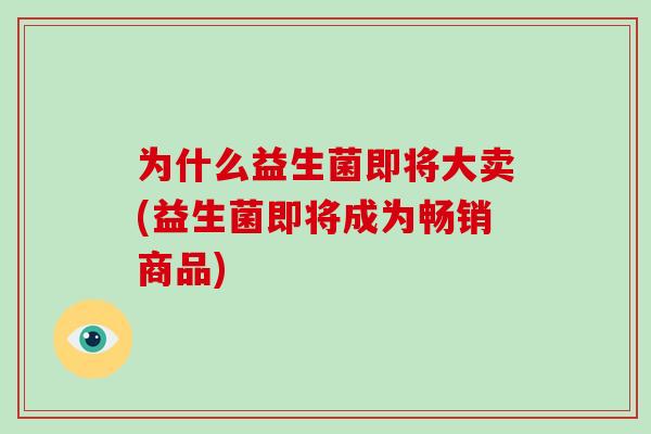 为什么益生菌即将大卖(益生菌即将成为畅销商品)