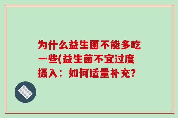 为什么益生菌不能多吃一些(益生菌不宜过度摄入：如何适量补充？
