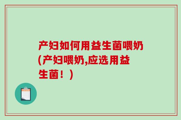 产妇如何用益生菌喂奶(产妇喂奶,应选用益生菌！)