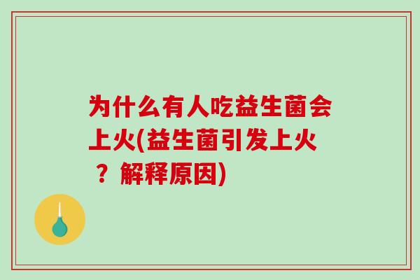 为什么有人吃益生菌会上火(益生菌引发上火 ？解释原因)