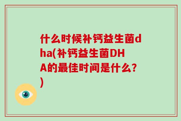 什么时候补钙益生菌dha(补钙益生菌DHA的最佳时间是什么？)