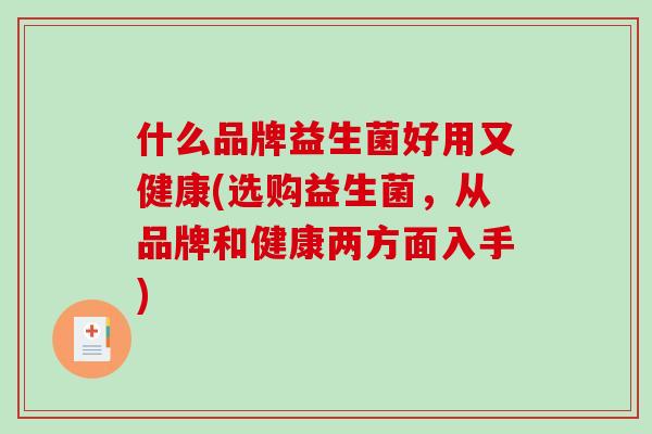 什么品牌益生菌好用又健康(选购益生菌，从品牌和健康两方面入手)
