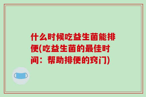 什么时候吃益生菌能排便(吃益生菌的最佳时间：帮助排便的窍门)
