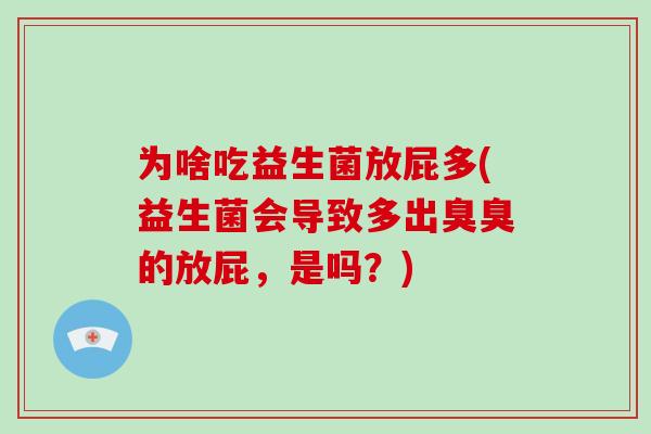 为啥吃益生菌放屁多(益生菌会导致多出臭臭的放屁，是吗？)