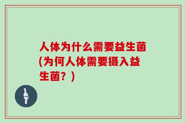 人体为什么需要益生菌(为何人体需要摄入益生菌？)