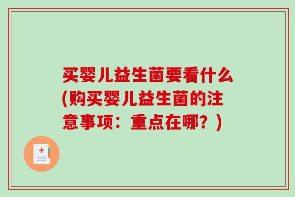 买婴儿益生菌要看什么(购买婴儿益生菌的注意事项：重点在哪？)