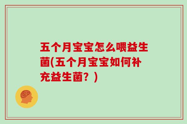 五个月宝宝怎么喂益生菌(五个月宝宝如何补充益生菌？)