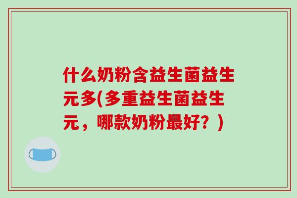 什么奶粉含益生菌益生元多(多重益生菌益生元，哪款奶粉最好？)
