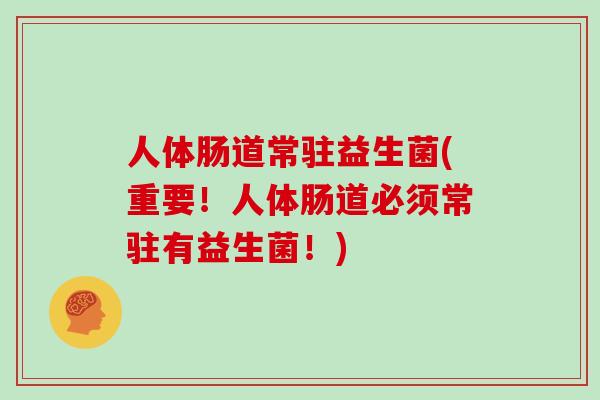 人体肠道常驻益生菌(重要！人体肠道必须常驻有益生菌！)