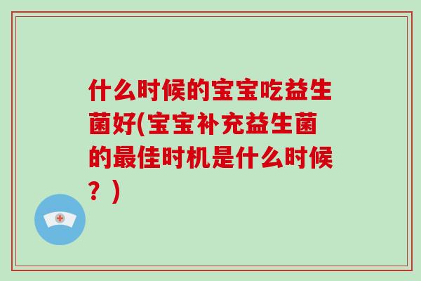 什么时候的宝宝吃益生菌好(宝宝补充益生菌的最佳时机是什么时候？)