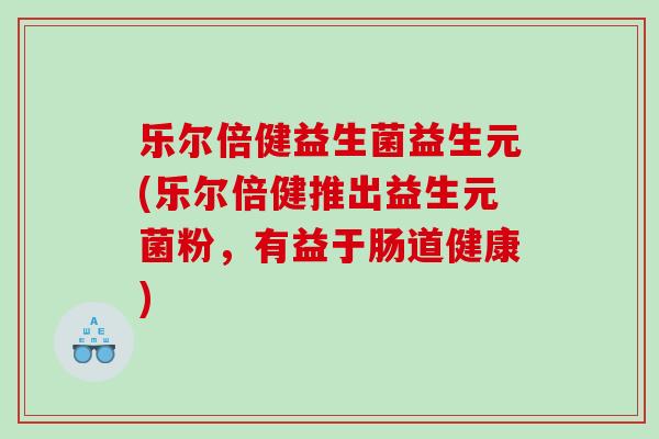 乐尔倍健益生菌益生元(乐尔倍健推出益生元菌粉，有益于肠道健康)