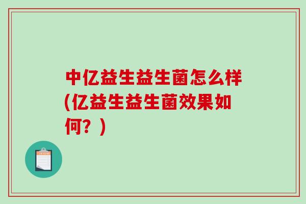 中亿益生益生菌怎么样(亿益生益生菌效果如何？)