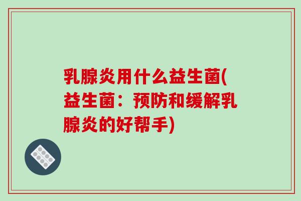 乳腺炎用什么益生菌(益生菌：预防和缓解乳腺炎的好帮手)