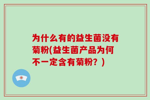 为什么有的益生菌没有菊粉(益生菌产品为何不一定含有菊粉？)