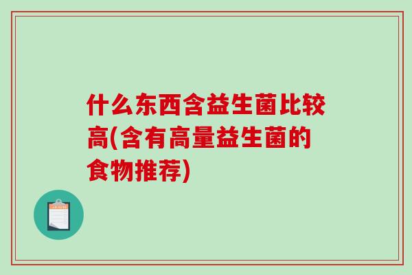 什么东西含益生菌比较高(含有高量益生菌的食物推荐)