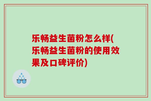 乐畅益生菌粉怎么样(乐畅益生菌粉的使用效果及口碑评价)