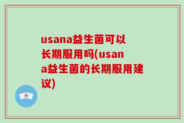 usana益生菌可以长期服用吗(usana益生菌的长期服用建议)