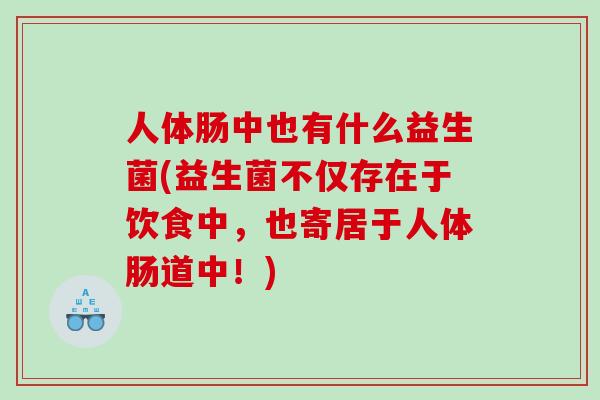人体肠中也有什么益生菌(益生菌不仅存在于饮食中，也寄居于人体肠道中！)