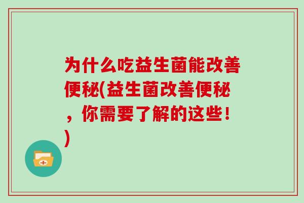 为什么吃益生菌能改善便秘(益生菌改善便秘，你需要了解的这些！)