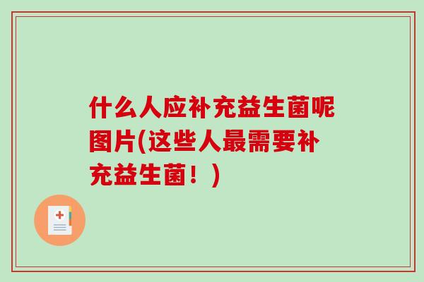 什么人应补充益生菌呢图片(这些人需要补充益生菌!) 什么人应补充益生菌呢图片(这些人需要补充益生菌!)