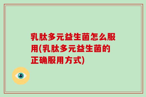 乳肽多元益生菌怎么服用(乳肽多元益生菌的正确服用方式) 乳肽多元益生菌怎么服用(乳肽多元益生菌的正确服用方式)