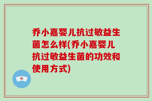 乔小嘉婴儿抗过敏益生菌怎么样(乔小嘉婴儿抗过敏益生菌的功效和使用方式)