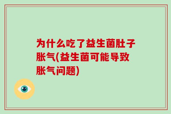 为什么吃了益生菌肚子胀气(益生菌可能导致胀气问题)