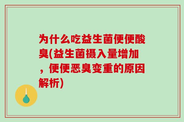 为什么吃益生菌便便酸臭(益生菌摄入量增加，便便恶臭变重的原因解析)