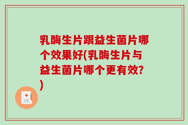 乳酶生片跟益生菌片哪个效果好(乳酶生片与益生菌片哪个更有效？)