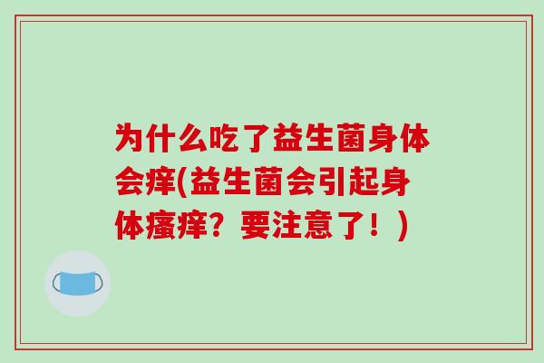 为什么吃了益生菌身体会痒(益生菌会引起身体瘙痒？要注意了！)