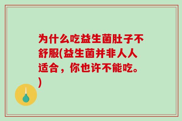 为什么吃益生菌肚子不舒服(益生菌并非人人适合，你也许不能吃。)