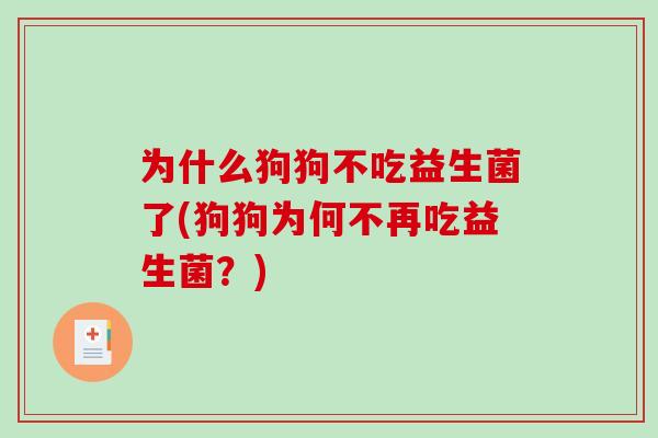 为什么狗狗不吃益生菌了(狗狗为何不再吃益生菌？)