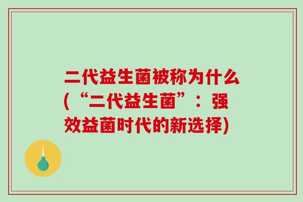 二代益生菌被称为什么(“二代益生菌”：强效益菌时代的新选择)