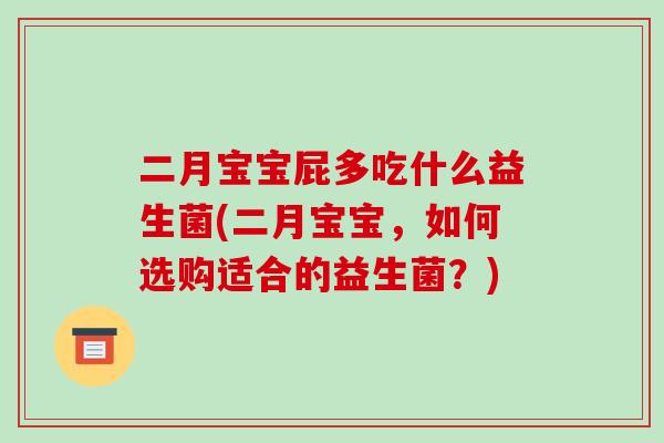二月宝宝屁多吃什么益生菌(二月宝宝，如何选购适合的益生菌？)
