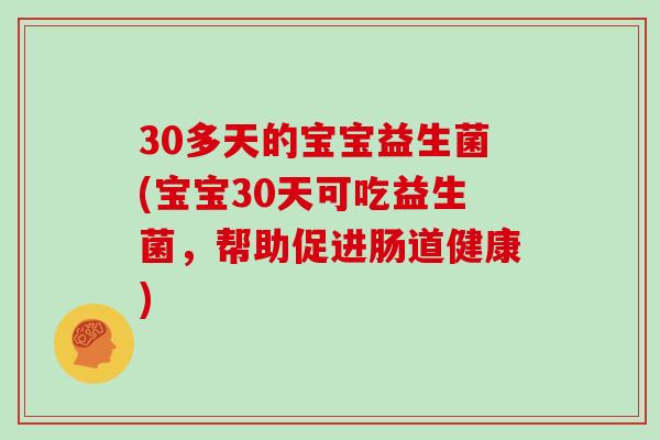 30多天的宝宝益生菌(宝宝30天可吃益生菌，帮助促进肠道健康)