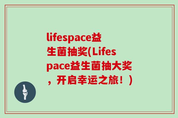 lifespace益生菌抽奖(Lifespace益生菌抽大奖，开启幸运之旅！)