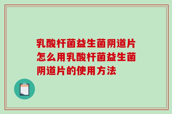 乳酸杆菌益生菌片怎么用乳酸杆菌益生菌片的使用方法