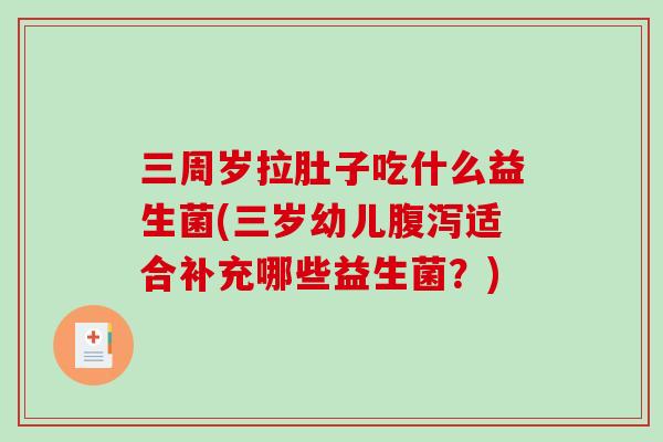 三周岁拉肚子吃什么益生菌(三岁幼儿适合补充哪些益生菌?) 三周岁拉肚子吃什么益生菌(三岁幼儿适合补充哪些益生菌?)