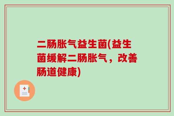 二肠益生菌(益生菌缓解二肠，改善肠道健康)