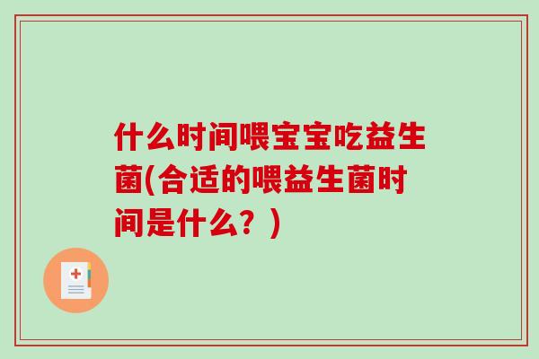 什么时间喂宝宝吃益生菌(合适的喂益生菌时间是什么?) 什么时间喂宝宝吃益生菌(合适的喂益生菌时间是什么?)