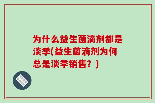 为什么益生菌滴剂都是淡季(益生菌滴剂为何总是淡季销售？)