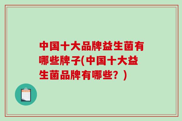 中国十大品牌益生菌有哪些牌子(中国十大益生菌品牌有哪些？)