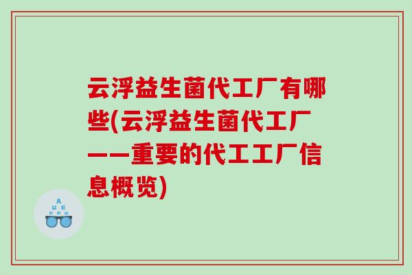 云浮益生菌代工厂有哪些(云浮益生菌代工厂——重要的代工工厂信息概览)