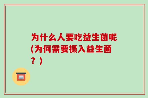 为什么人要吃益生菌呢(为何需要摄入益生菌？)