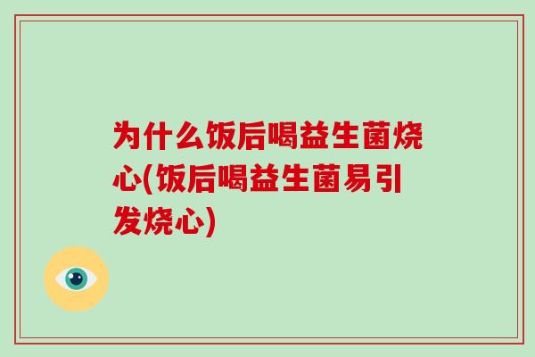 为什么饭后喝益生菌烧心(饭后喝益生菌易引发烧心)