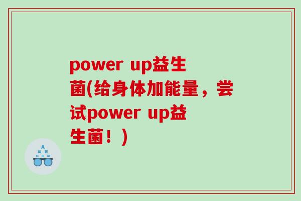 power up益生菌(给身体加能量，尝试power up益生菌！)