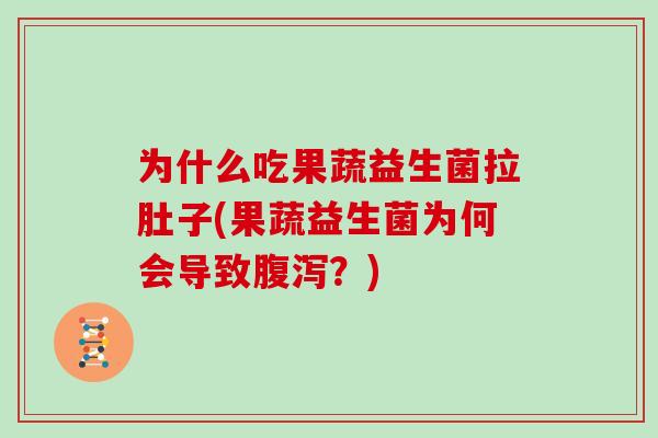 为什么吃果蔬益生菌拉肚子(果蔬益生菌为何会导致?) 为什么吃果蔬益生菌拉肚子(果蔬益生菌为何会导致?)