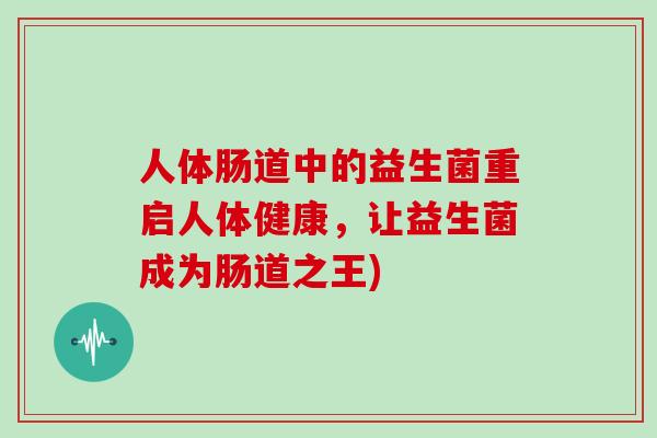 人体肠道中的益生菌重启人体健康，让益生菌成为肠道之王)